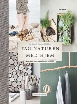 Pia Krøyer, Christina B. Kjeldsen: Tag naturen med hjem : indretning, ideer og mad til alle årstider